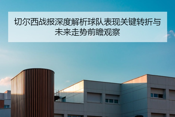 切尔西战报深度解析球队表现关键转折与未来走势前瞻观察