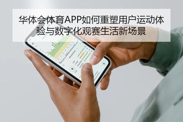 华体会体育APP如何重塑用户运动体验与数字化观赛生活新场景